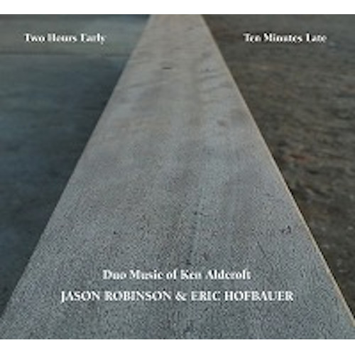 Jason Robinson and Eric Hofbauer / Two Hours Early, Ten Minutes Late: Duo Music of Ken Aldcroft / ツー・アワーズ・アーリー、テン・ミニッツ・レイト:デュオ・ミュージック・オブ・ケン・アルドクロフト 
