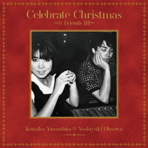 YOSHIYUKI OSAWA & KUMIKO YAMASHITA / 大澤誉志幸&山下久美子 / Celebrate Christmas ~& Friends III~