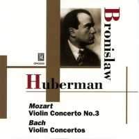 BRONISLAW HUBERMAN / ブロニスラフ・フーベルマン / MOZART: VIOLIN CONCERTO NO.3 /J.S.BACH: VIOLIN CONCERTOS NOS.1 & 2 / ETC  / モーツアルト:ヴァイオリン協奏曲第3番/バッハ:ヴァイオリン協奏曲1&2番、ほか