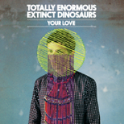 TOTALLY ENORMOUS EXTINCT DINOSAURS / トータリー・イノーマス・エクスティンクト・ダイナソーズ / Your Love
