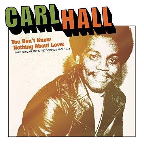 CARL HALL / YOU DON'T KNOW NOTHING ABOUT LOVE: THE LOMA/ATLANTIC RECORDINGS 1967-1972 