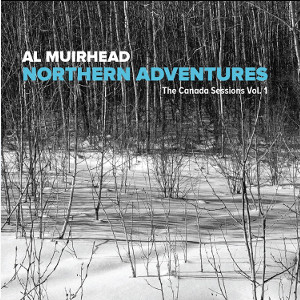 AL MUIRHEAD / アル・ミュアヘッド / Northern Adventures - The Canada Sessions Vol. 1