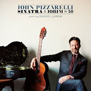 JOHN PIZZARELLI / ジョン・ピザレリ / Sinatra & Jobim at 50
