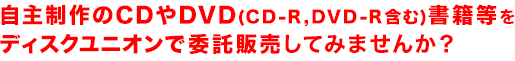 自主制作のCDやDVD(CD-R,DVD-R含む)書籍等をディスクユニオンで委託販売してみませんか?