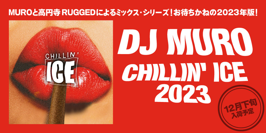 MUROと高円寺RUGGEDによるミックス・シリーズ「CHILLIN’ ICE」お待ちかねの2023年版!!! 