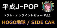 平成J-POP コラム・オンラインレビュー Vol.1 ~ HOGO地球 「SIDE CAR」