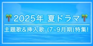 2025年 夏ドラマ主題歌 & 挿入歌 (7月~9月期) 特集!