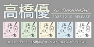 高橋優メジャーデビュー15周年記念、ベストアルバムがリリース!