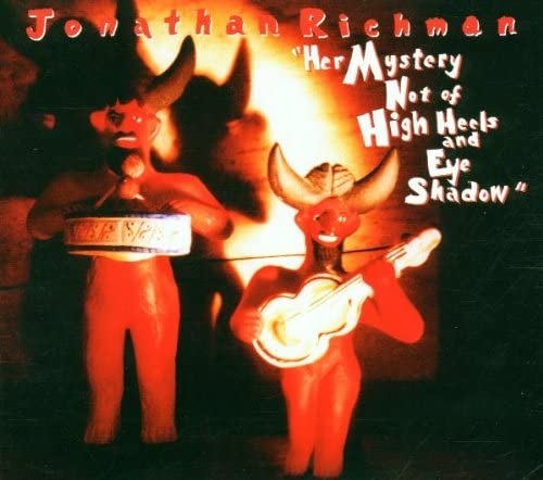 JONATHAN RICHMAN (MODERN LOVERS) / ジョナサン・リッチマン (モダン・ラヴァーズ) / HER MYSTERY NOT OF HIGH HEELS AND EYE SHADOW (CD)