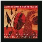 TCHANGODEI & HENRI TEXIER / チャンゴディ＆アンリテキシェ / INVITATION FOR DON'T BE HALF SHELL