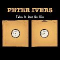 PETER IVERS (PETER IVERS' BAND) / ピーター・アイヴァース / TAKE IT OUT ON ME / テイク・イット・アウト・オン・ミー