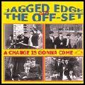 JAGGED EDGE/THE OFF-SET / A CHANGE IS GONNA COME