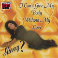 SHERRY? / I CAN'T GIVE MY BODY WITHOUT MY LOVE