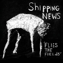 SHIPPING NEWS / シッピング・ニュース / FLIES THE FIELDS