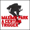 MAXIMO PARK / マキシモ・パーク / A CERTAIN TRIGGER / ア・サーテン・トリガー