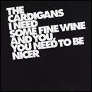 CARDIGANS / カーディガンズ / I NEED SOME FINE WINE AND YOU, YOU NEED TO BE NICER