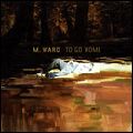 M. WARD / エム・ウォード / TO GO HOME (LTD)
