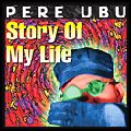 PERE UBU / ペル・ウブ / STORY OF MY LIFE