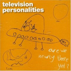 TELEVISION PERSONALITIES / テレヴィジョン・パーソナリティーズ / ARE WE NEARLY THERE YET?