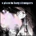 A PLACE TO BURY STRANGERS / ア・プレイス・トゥ・ベリー・ストレンジャーズ / A PLACE TO BURY STRANGERS