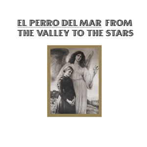 EL PERRO DEL MAR / エル・ペロ・デル・マール / FROM THE VALLEY TO THE STARS