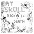 EAT SKULL / SICK TO DEATH