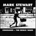 MARK STEWART / マーク・スチュワート / CONSUMED - THE REMIX WARS