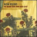 NEW RUINS / WE MAKE OUR OWN BAD LUCK