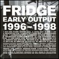 FRIDGE / フリッジ / EARLY OUTPUT 1996-1998