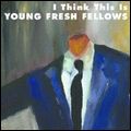 YOUNG FRESH FELLOWS / I THINK THIS IS