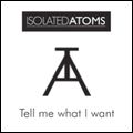 ISOLATED ATOMS / TELL ME WHAT I WANT