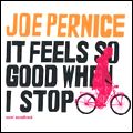 JOE PERNICE / ジョー・パーニス / IT FEELS SO GOOD WHEN I STOP