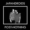 JAPANDROIDS / ジャパンドロイズ / POST-NOTHING