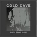 COLD CAVE / コールド・ケイヴ / DEATH COMES CLOSE
