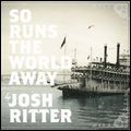 JOSH RITTER / ジョシュ・リッター / SO RUNS THE WORLD AWAY