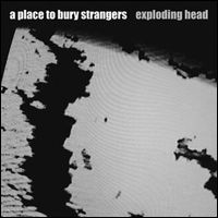 A PLACE TO BURY STRANGERS / ア・プレイス・トゥ・ベリー・ストレンジャーズ / エクスプローディング・ヘッド [EXPLODING HEAD]