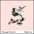 TEENAGE FANCLUB / ティーンエイジ・ファンクラブ / BABY LEE