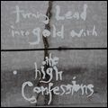 HIGH CONFESSIONS / ハイ・コンフェッションズ / ターニング・リード・イントゥー・ゴールド・ウィズ・ザ・ハイ・コンフェッションズ [TURNING LEAD INTO GOLD WITH THE HIGH CONFESSIONS]