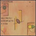 TUXEDOMOON / タキシードムーン / HALF MUTE / SCREAM WITH A VIEW