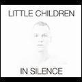 LITTLE CHILDREN / リトル・チルドレン / イン・サイレンス [IN SILENCE]