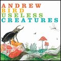 ANDREW BIRD / アンドリュー・バード / USELESS CREATURES