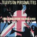 TELEVISION PERSONALITIES / テレヴィジョン・パーソナリティーズ / I WAS A MOD BEFORE YOU WAS A MOD
