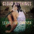 CLOUD NOTHINGS / クラウド・ナッシングス / LEAVE YOU FOREVER