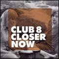 CLUB 8 / クラブ・エイト / CLOSER NOW
