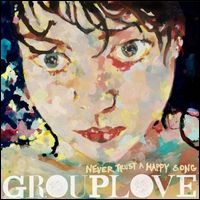 GROUPLOVE / NEVER TRUST A HAPPY SONG