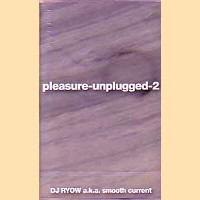 DJ RYOW a.k.a. SMOOTH CURRENT / PLEASURE UNPLUGGED 2