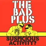 BAD PLUS / ザ・バッド・プラス / SUSPICIOUS ACTIVITY?