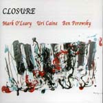 MARK O'LEARY / URI CAINE / BEN PEROWSKI / CLOSURE