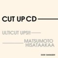 ULTICUT UPS!! & MATSUMOTO HISATAAKAA / CUT UP CD