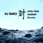 DJ BAKU / 対 GOTH-TRAD , SAIDRUM , BLEEDER